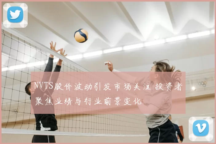 NVTS股价波动引发市场关注 投资者聚焦业绩与行业前景变化