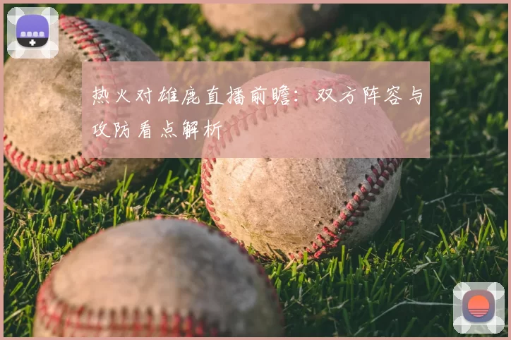 热火对雄鹿直播前瞻：双方阵容与攻防看点解析