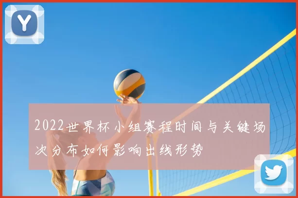 2022世界杯小组赛程时间与关键场次分布如何影响出线形势