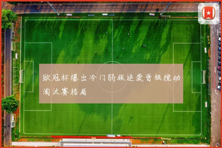 欧冠杯爆出冷门弱旅逆袭晋级搅动淘汰赛格局