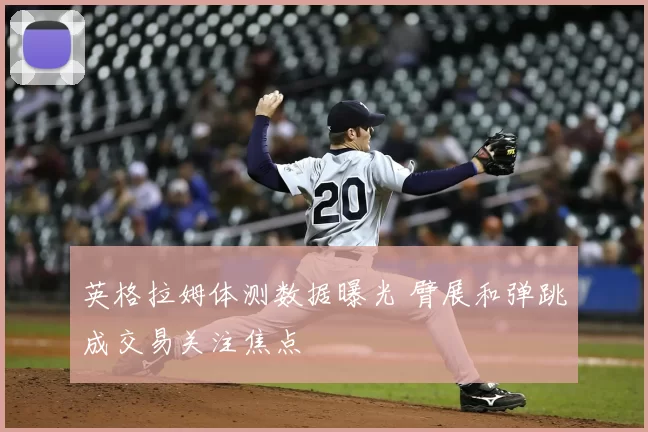 英格拉姆体测数据曝光 臂展和弹跳成交易关注焦点