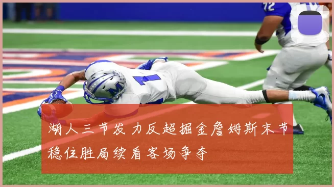 湖人三节发力反超掘金詹姆斯末节稳住胜局续看客场争夺