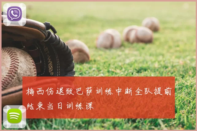 梅西伤退致巴萨训练中断全队提前结束当日训练课