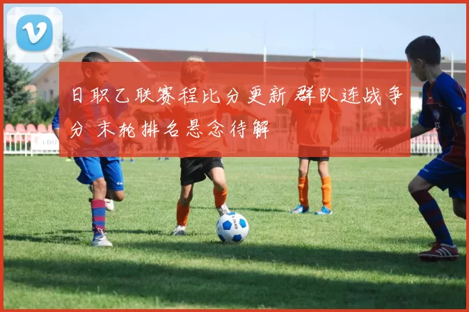 日职乙联赛程比分更新 群队连战争分 末轮排名悬念待解
