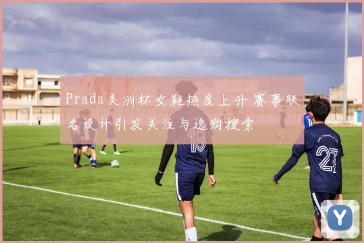 Prada美洲杯女鞋热度上升 赛事联名设计引发关注与选购搜索