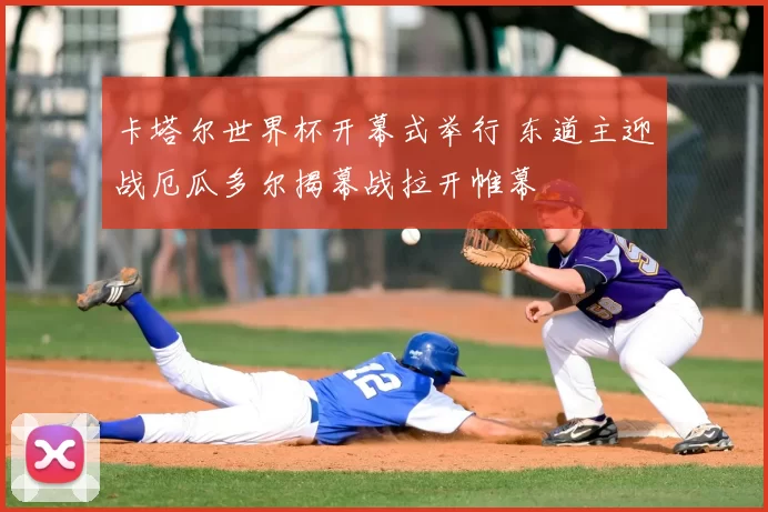 卡塔尔世界杯开幕式举行 东道主迎战厄瓜多尔揭幕战拉开帷幕