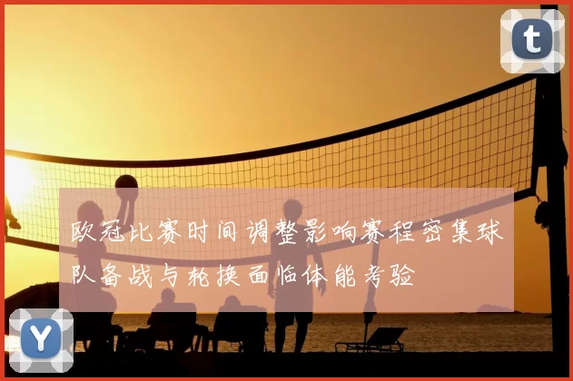 欧冠比赛时间调整影响赛程密集球队备战与轮换面临体能考验