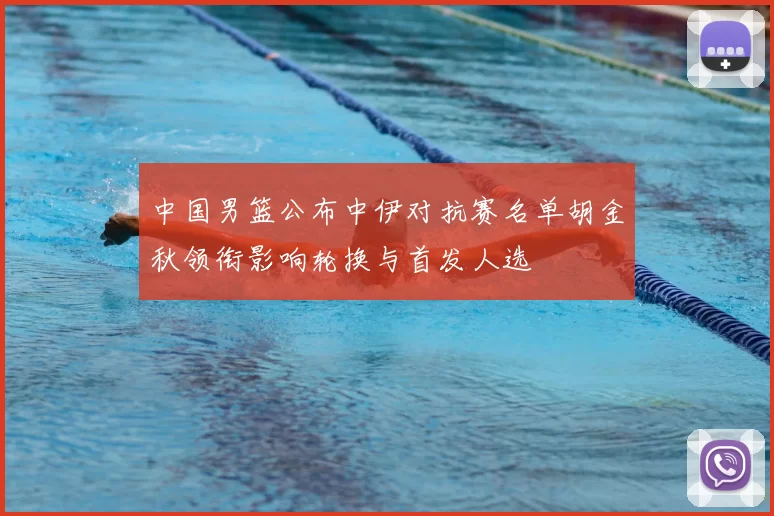 中国男篮公布中伊对抗赛名单胡金秋领衔影响轮换与首发人选