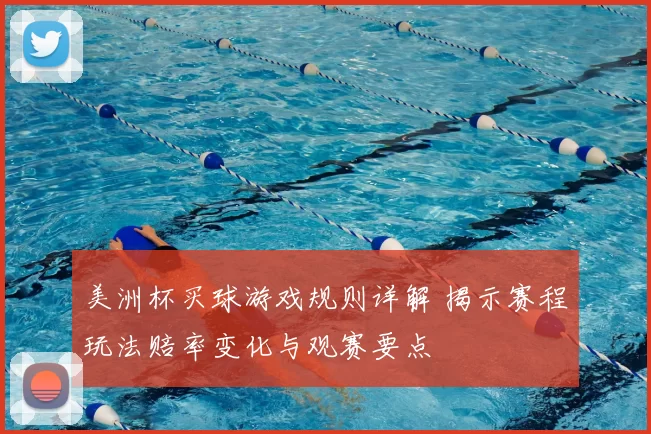 美洲杯买球游戏规则详解 揭示赛程玩法赔率变化与观赛要点