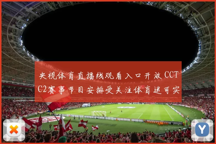 央视体育直播线观看入口开放 CCTC2赛事节目安排受关注体育迷可实时收看赛事直播