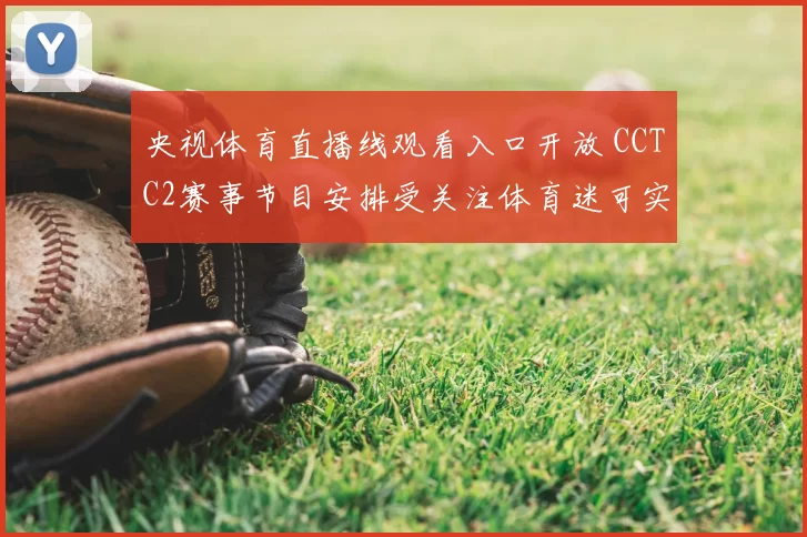 央视体育直播线观看入口开放 CCTC2赛事节目安排受关注体育迷可实时收看赛事直播