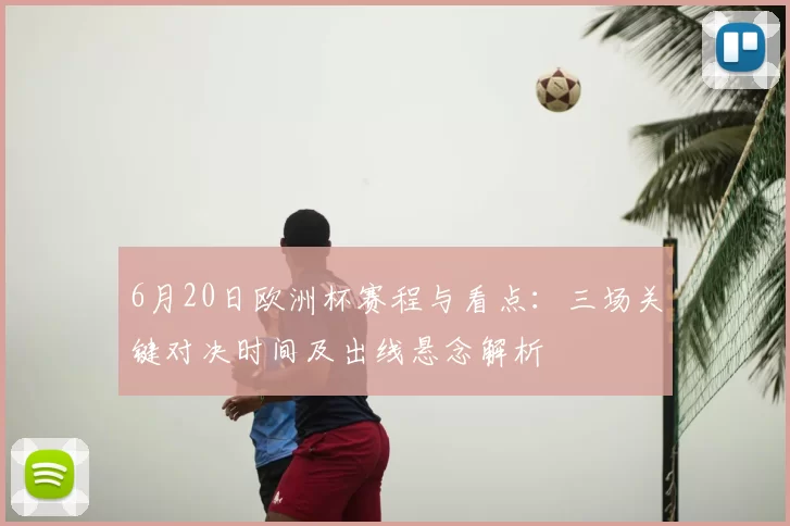 6月20日欧洲杯赛程与看点:三场关键对决时间及出线悬念解析