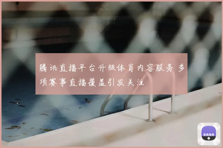 腾讯直播平台升级体育内容服务 多项赛事直播覆盖引发关注