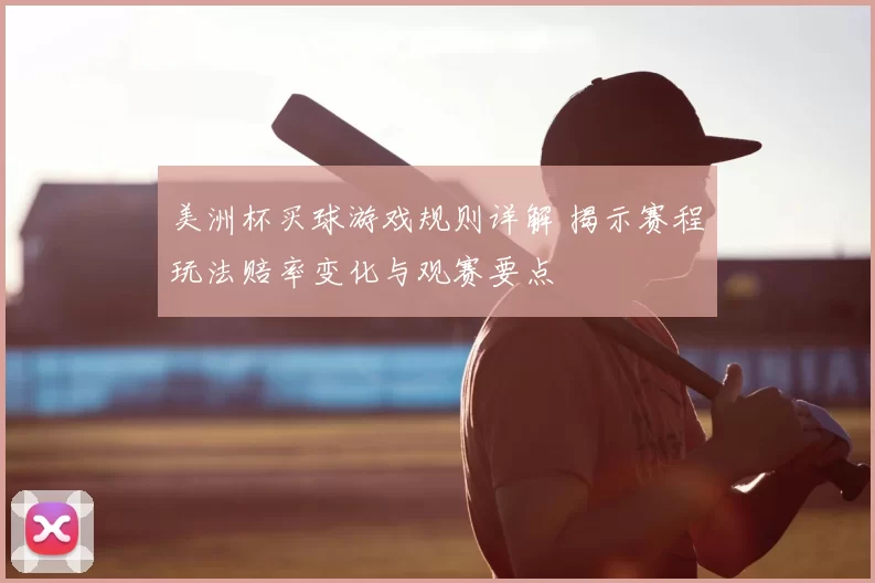 美洲杯买球游戏规则详解 揭示赛程玩法赔率变化与观赛要点