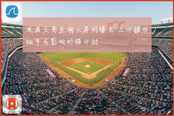 浓眉交易至湖人筹码曝光 三方报价细节或影响补强计划
