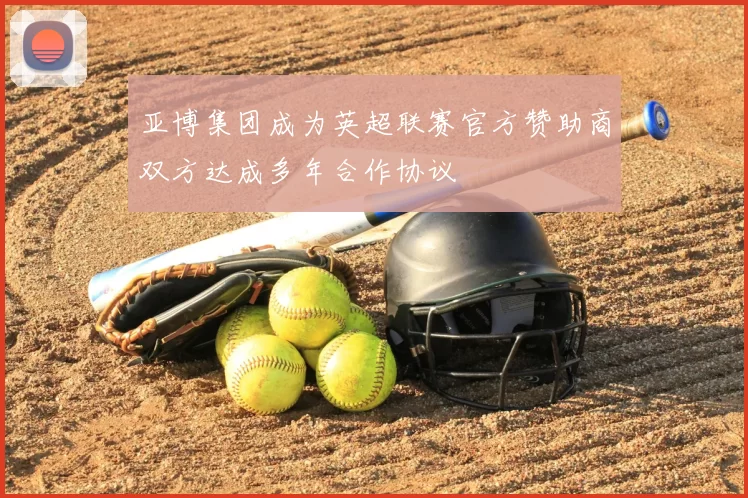 亚博集团成为英超联赛官方赞助商双方达成多年合作协议