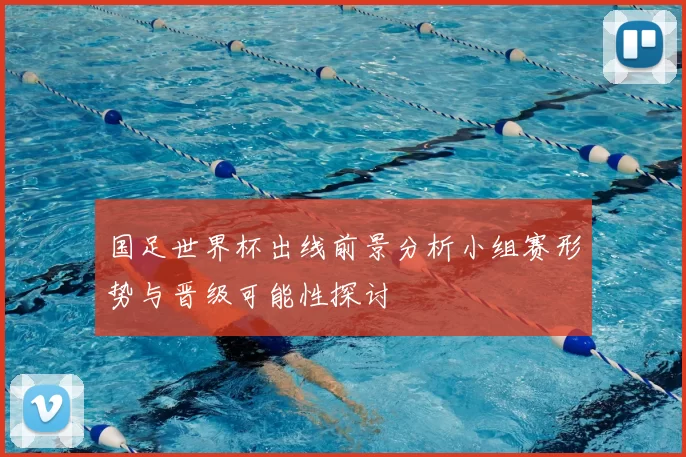 国足世界杯出线前景分析小组赛形势与晋级可能性探讨