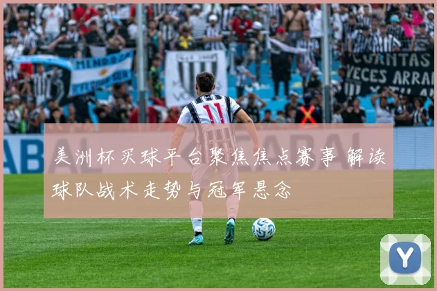 美洲杯买球平台聚焦焦点赛事 解读球队战术走势与冠军悬念