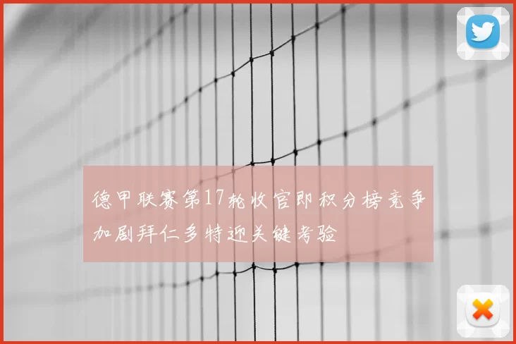德甲联赛第17轮收官即积分榜竞争加剧拜仁多特迎关键考验