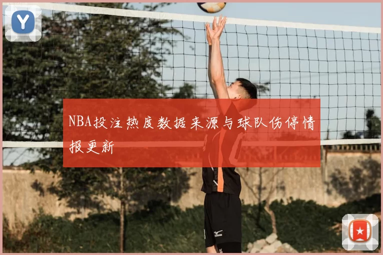 NBA投注热度数据来源与球队伤停情报更新