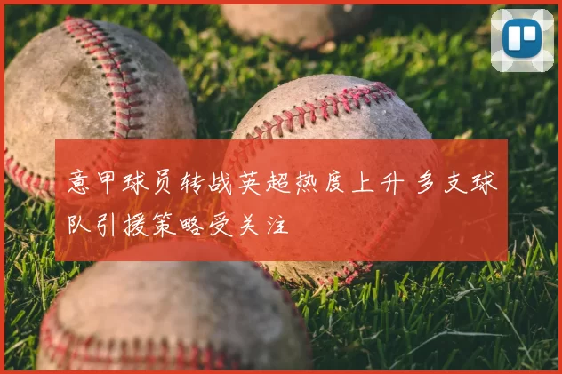意甲球员转战英超热度上升 多支球队引援策略受关注