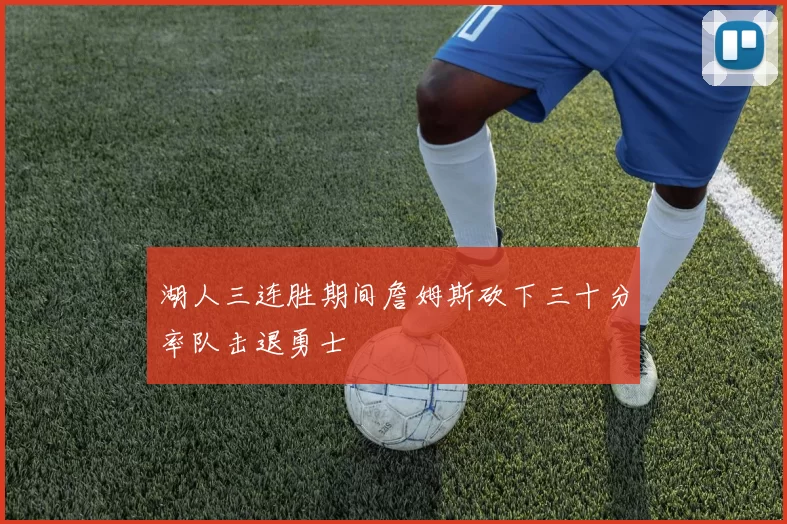 湖人三连胜期间詹姆斯砍下三十分率队击退勇士