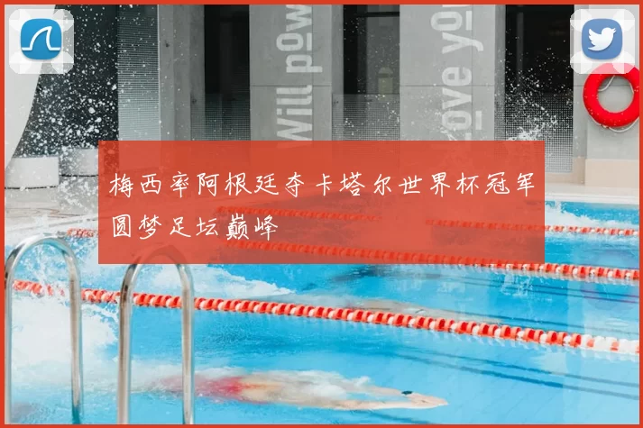 梅西率阿根廷夺卡塔尔世界杯冠军圆梦足坛巅峰