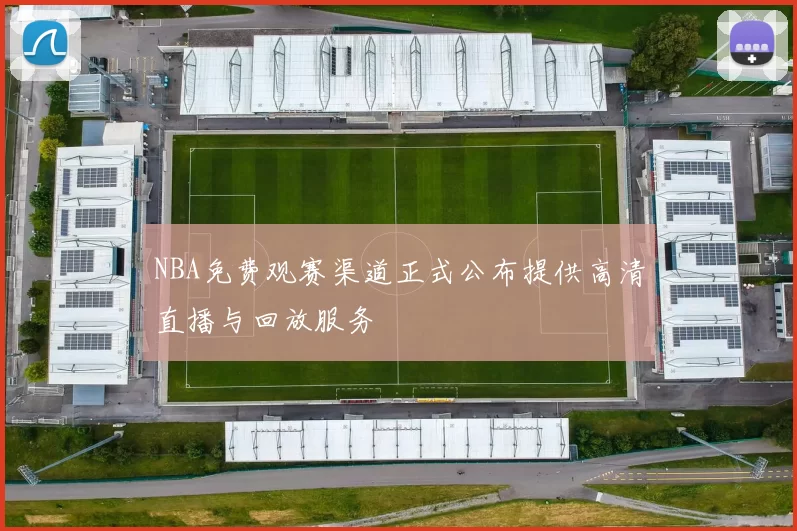 NBA免费观赛渠道正式公布提供高清直播与回放服务