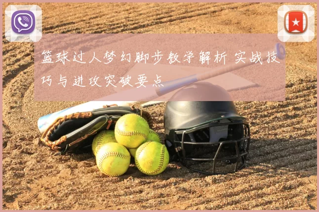 篮球过人梦幻脚步教学解析 实战技巧与进攻突破要点