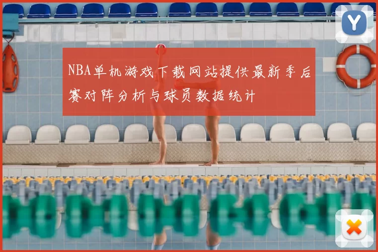 NBA单机游戏下载网站提供最新季后赛对阵分析与球员数据统计