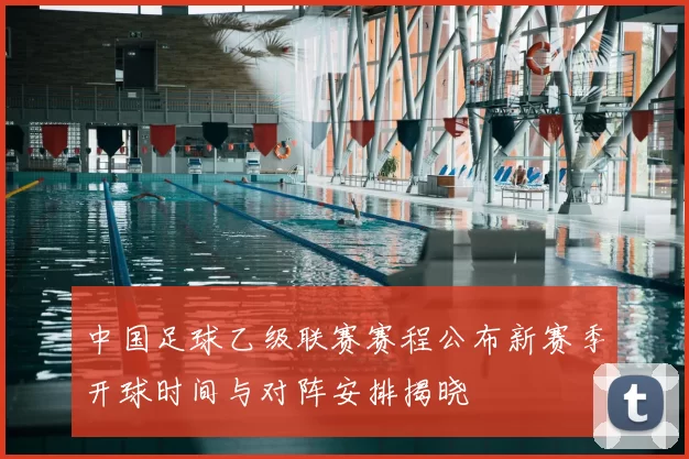 中国足球乙级联赛赛程公布新赛季开球时间与对阵安排揭晓