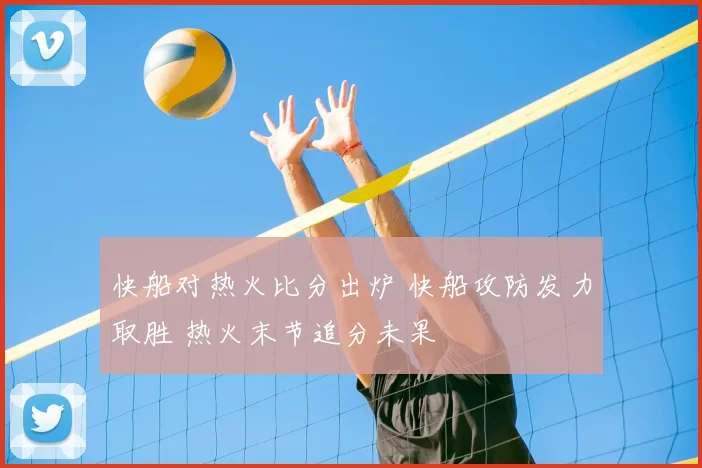 快船对热火比分出炉 快船攻防发力取胜 热火末节追分未果