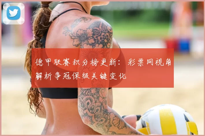 德甲联赛积分榜更新：彩票网视角解析争冠保级关键变化