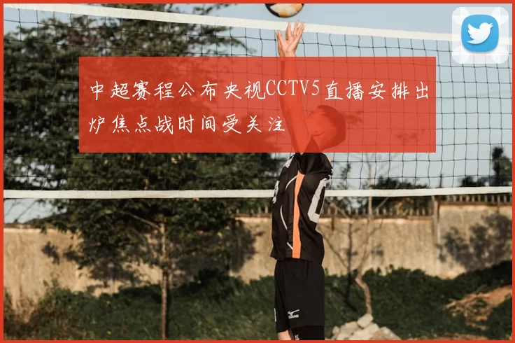 中超赛程公布央视CCTV5直播安排出炉焦点战时间受关注