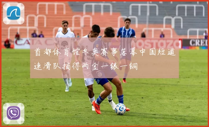 首都体育馆冬奥赛事落幕中国短道速滑队摘得两金一银一铜