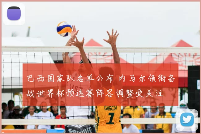 巴西国家队名单公布 内马尔领衔备战世界杯预选赛阵容调整受关注