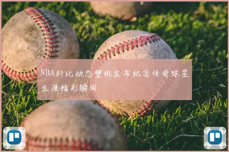 NBA科比动态壁纸发布纪念传奇球星生涯精彩瞬间