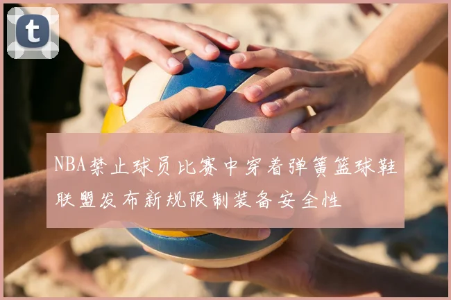 NBA禁止球员比赛中穿着弹簧篮球鞋联盟发布新规限制装备安全性