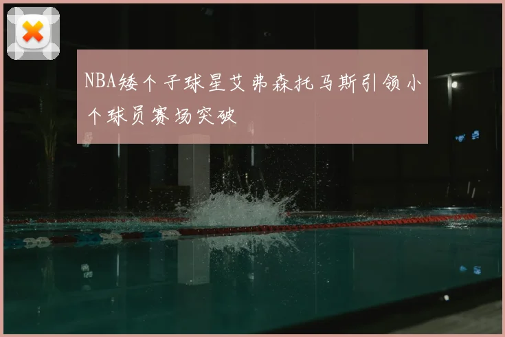 NBA矮个子球星艾弗森托马斯引领小个球员赛场突破