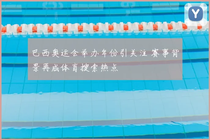 巴西奥运会举办年份引关注 赛事背景再成体育搜索热点