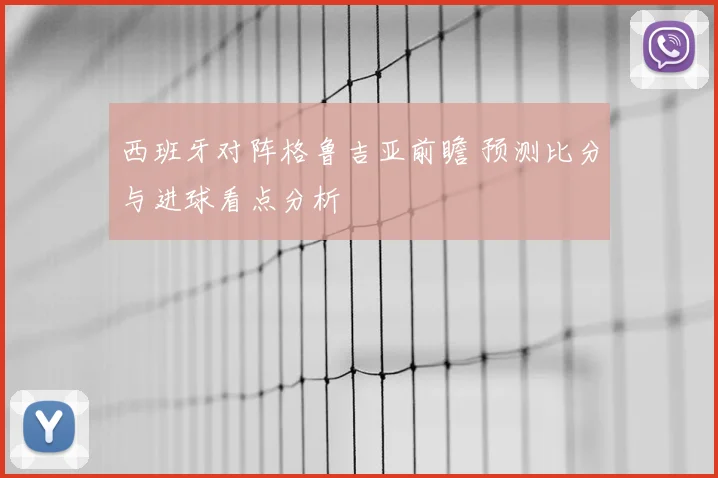 西班牙对阵格鲁吉亚前瞻 预测比分与进球看点分析