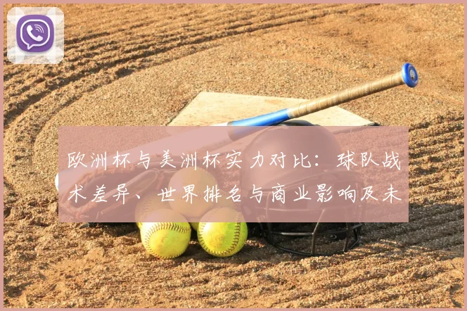 欧洲杯与美洲杯实力对比：球队战术差异、世界排名与商业影响及未来看点
