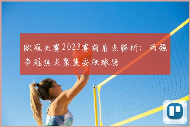 欧冠决赛2023赛前看点解析：两强争冠焦点聚集安联球场