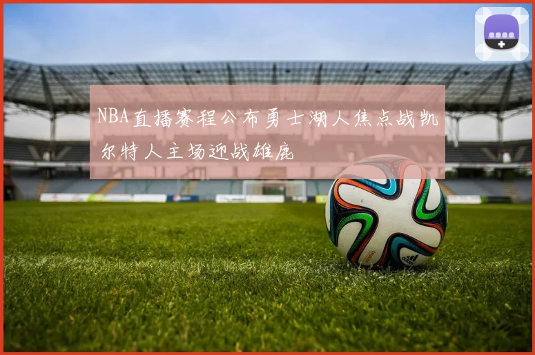 NBA直播赛程公布勇士湖人焦点战凯尔特人主场迎战雄鹿