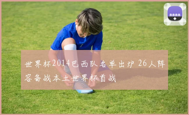 世界杯2014巴西队名单出炉 26人阵容备战本土世界杯首战