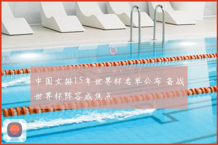 中国女排15年世界杯名单公布 备战世界杯阵容成焦点