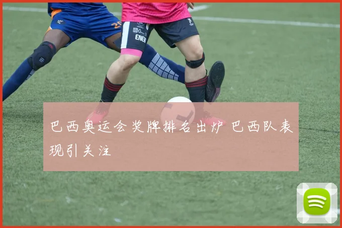巴西奥运会奖牌排名出炉 巴西队表现引关注